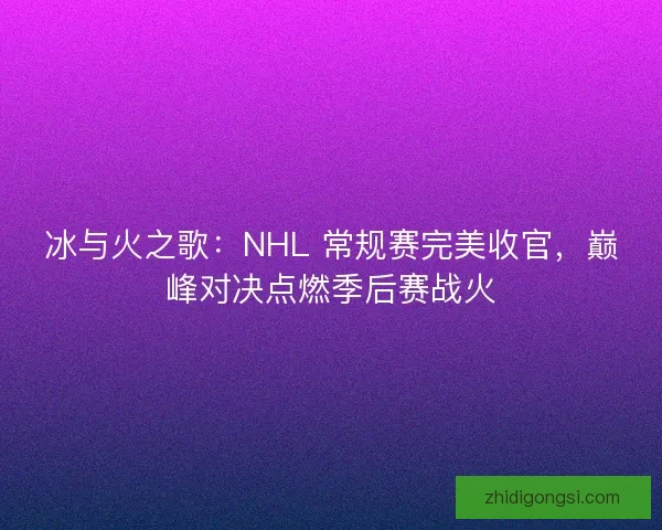 冰与火之歌：NHL 常规赛完美收官，巅峰对决点燃季后赛战火