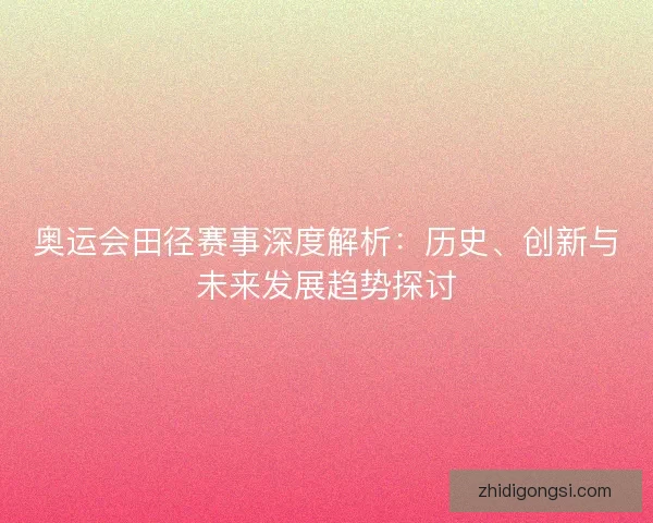 奥运会田径赛事深度解析：历史、创新与未来发展趋势探讨