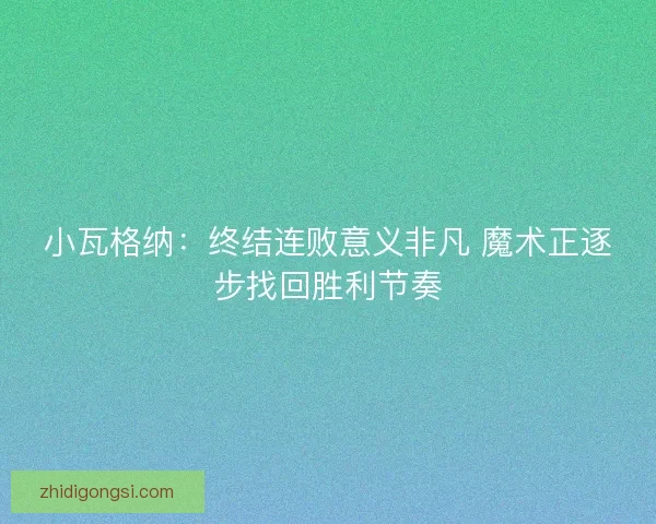 小瓦格纳：终结连败意义非凡 魔术正逐步找回胜利节奏