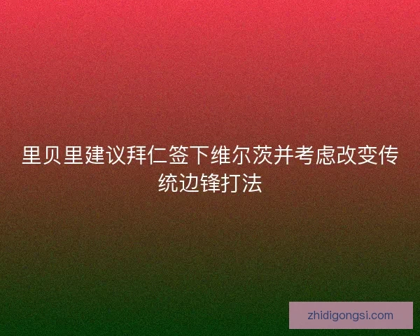 里贝里建议拜仁签下维尔茨并考虑改变传统边锋打法