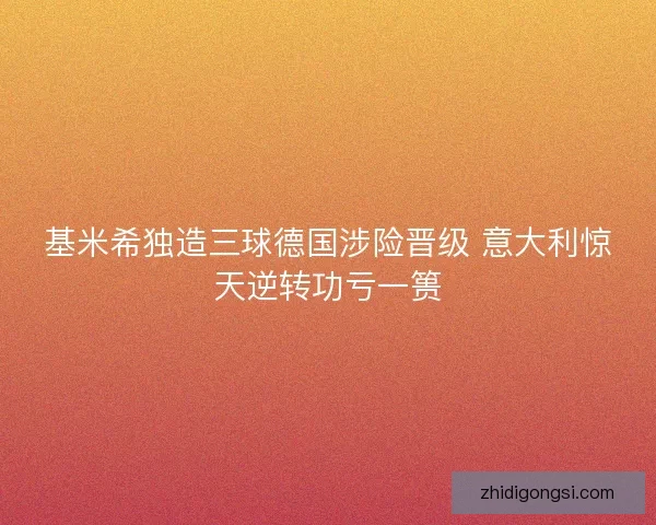 基米希独造三球德国涉险晋级 意大利惊天逆转功亏一篑