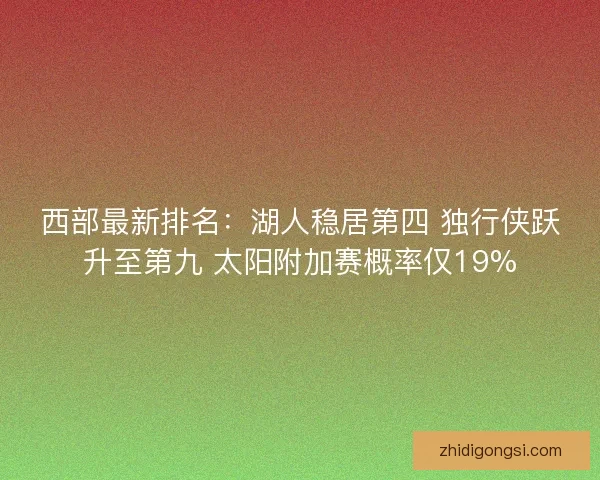 西部最新排名：湖人稳居第四 独行侠跃升至第九 太阳附加赛概率仅19%