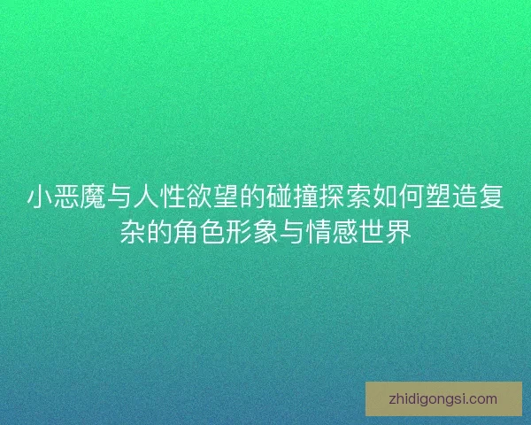 小恶魔与人性欲望的碰撞探索如何塑造复杂的角色形象与情感世界