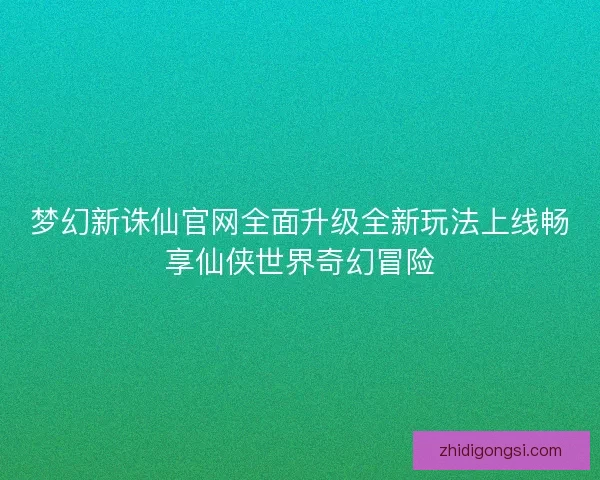 梦幻新诛仙官网全面升级全新玩法上线畅享仙侠世界奇幻冒险