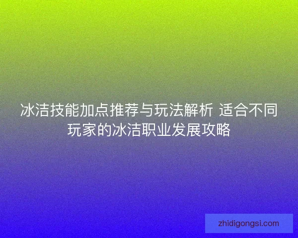 冰洁技能加点推荐与玩法解析 适合不同玩家的冰洁职业发展攻略