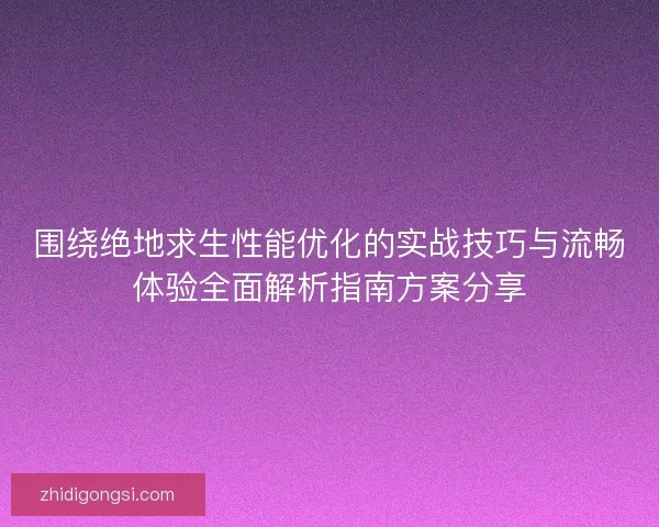 围绕绝地求生性能优化的实战技巧与流畅体验全面解析指南方案分享