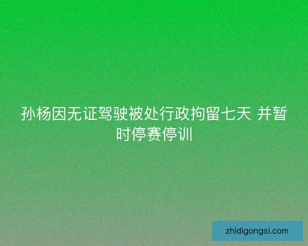 孙杨因无证驾驶被处行政拘留七天 并暂时停赛停训
