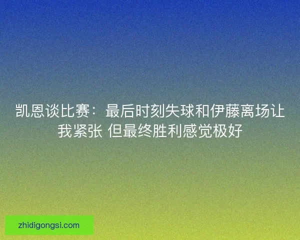 凯恩谈比赛：最后时刻失球和伊藤离场让我紧张 但最终胜利感觉极好