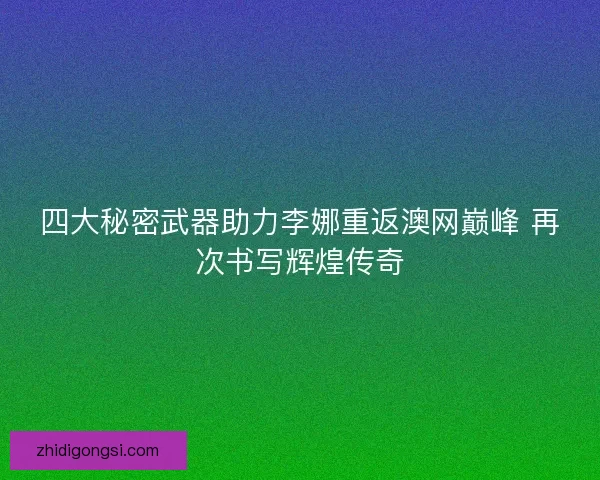 四大秘密武器助力李娜重返澳网巅峰 再次书写辉煌传奇 四大秘密武器助力李娜重返澳网巅峰 再次书写辉煌传奇