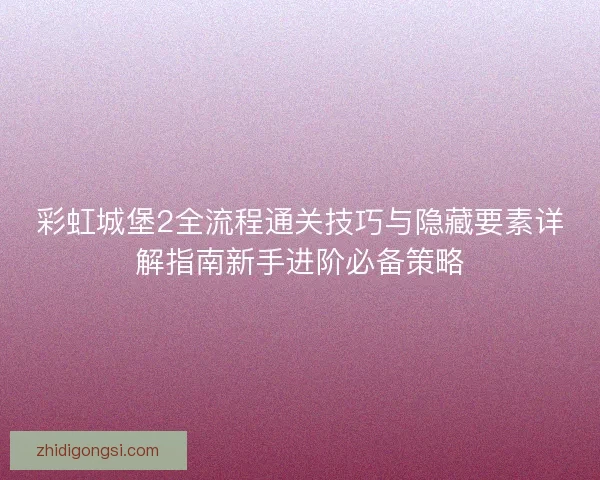 彩虹城堡2全流程通关技巧与隐藏要素详解指南新手进阶必备策略