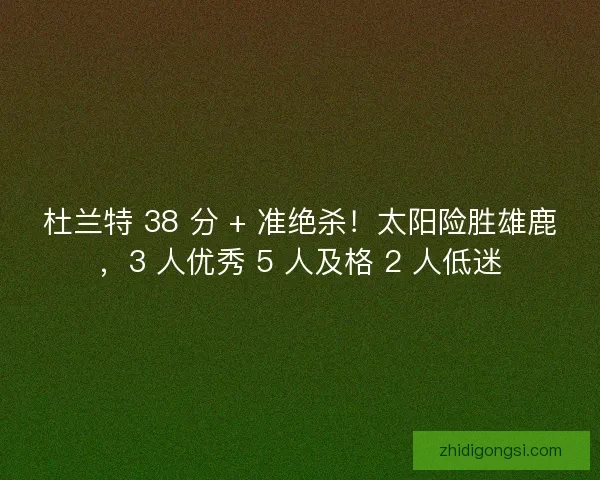 杜兰特 38 分 + 准绝杀！太阳险胜雄鹿，3 人优秀 5 人及格 2 人低迷