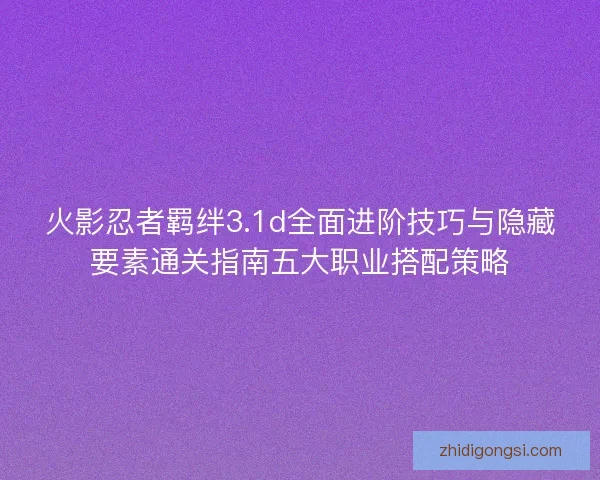 火影忍者羁绊3.1d全面进阶技巧与隐藏要素通关指南五大职业搭配策略