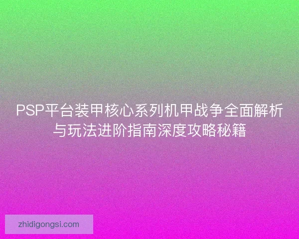 PSP平台装甲核心系列机甲战争全面解析与玩法进阶指南深度攻略秘籍