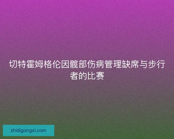 切特霍姆格伦因髋部伤病管理缺席与步行者的比赛
