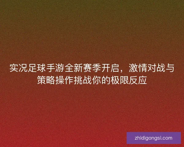 实况足球手游全新赛季开启，激情对战与策略操作挑战你的极限反应