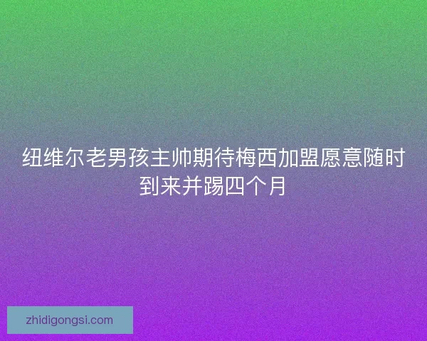 纽维尔老男孩主帅期待梅西加盟愿意随时到来并踢四个月