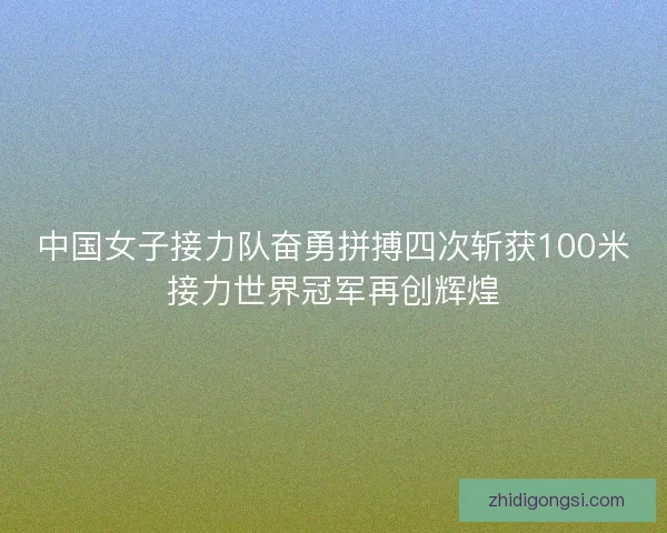 中国女子接力队奋勇拼搏四次斩获100米接力世界冠军再创辉煌
