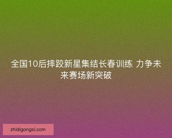 全国10后摔跤新星集结长春训练 力争未来赛场新突破
