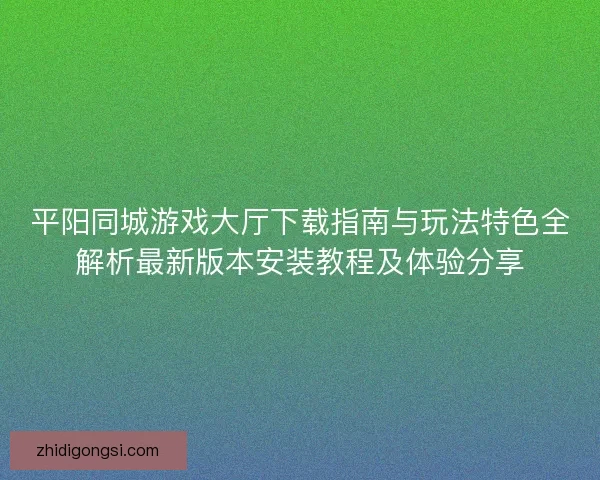平阳同城游戏大厅下载指南与玩法特色全解析最新版本安装教程及体验分享