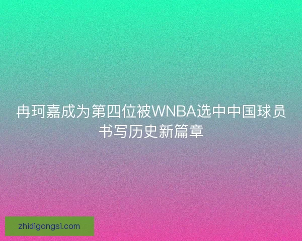 冉珂嘉成为第四位被WNBA选中中国球员书写历史新篇章