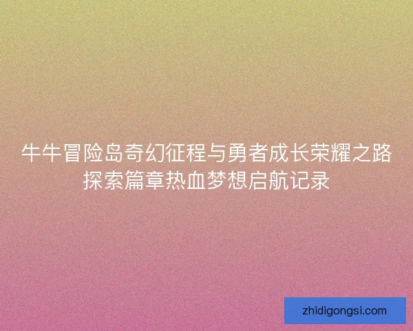 牛牛冒险岛奇幻征程与勇者成长荣耀之路探索篇章热血梦想启航记录