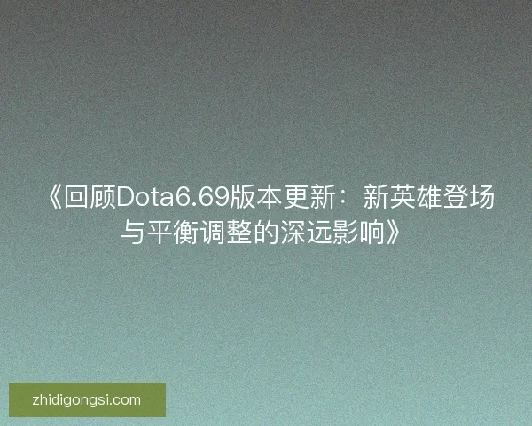 《回顾Dota6.69版本更新：新英雄登场与平衡调整的深远影响》