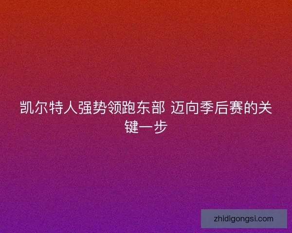 凯尔特人强势领跑东部 迈向季后赛的关键一步 凯尔特人强势领跑东部 迈向季后赛的关键一步
