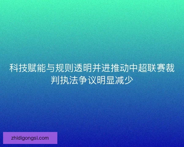 科技赋能与规则透明并进推动中超联赛裁判执法争议明显减少 科技赋能与规则透明并进推动中超联赛裁判执法争议明显减少