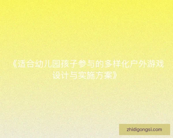 《适合幼儿园孩子参与的多样化户外游戏设计与实施方案》