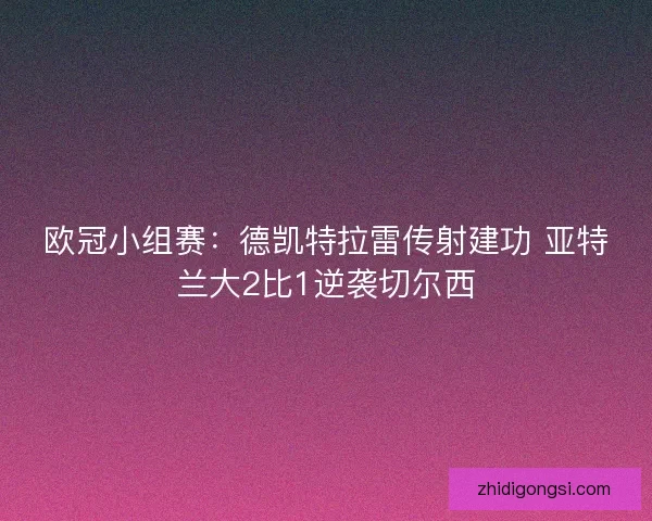 欧冠小组赛：德凯特拉雷传射建功 亚特兰大2比1逆袭切尔西